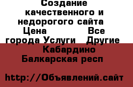 Создание качественного и недорогого сайта › Цена ­ 15 000 - Все города Услуги » Другие   . Кабардино-Балкарская респ.